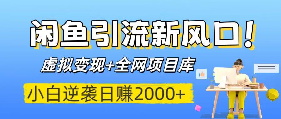 闲鱼引流新风口！虚拟变现+全网项目库，小白逆袭日赚2000+