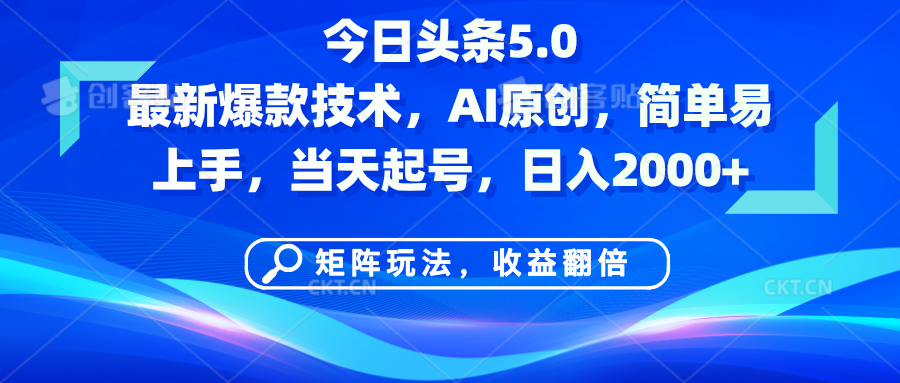 今日头条5.0最新爆款技术，AI原创，简单易上手，矩阵玩法，收益翻倍，当天起号，日入2000+