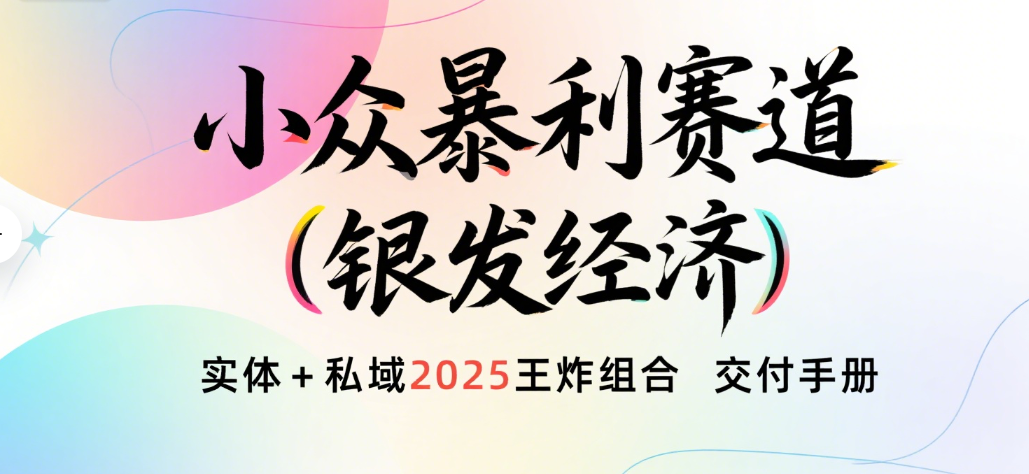 楠—小众暴利赛道（银发经济）实体+私域2025王炸组合 交付手册