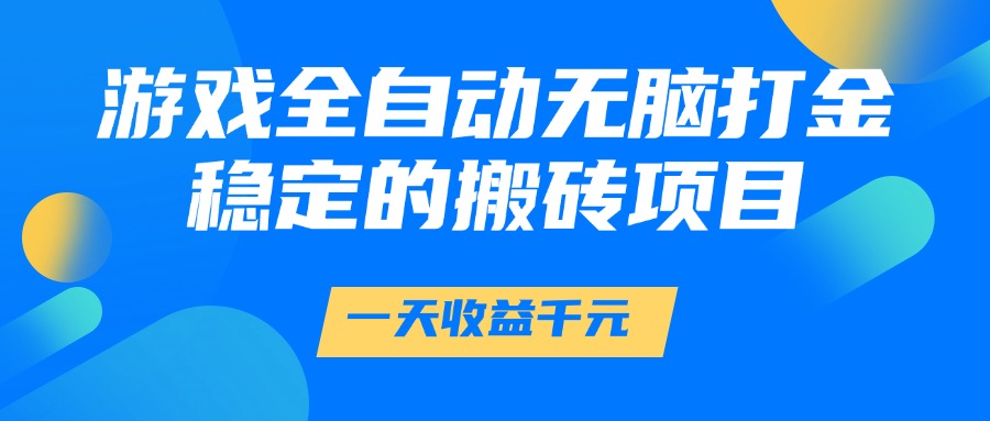 游戏全自动无脑打金，一天收益1000+，稳定的搬砖项目