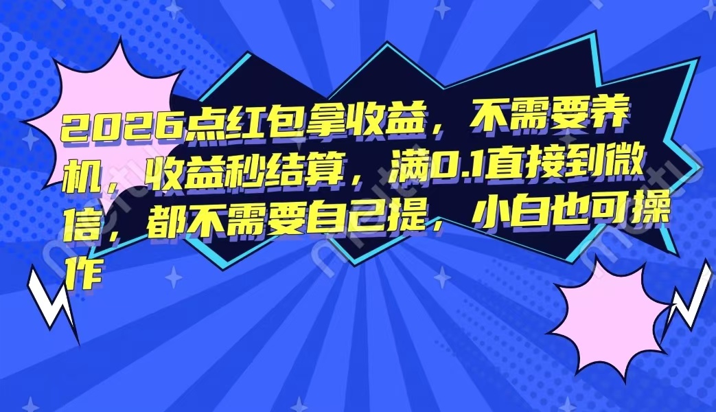 2026点红包拿收益，不需要养机，收益秒结算，满0.1直接到微信，都不需要自己提，小白也可操作
