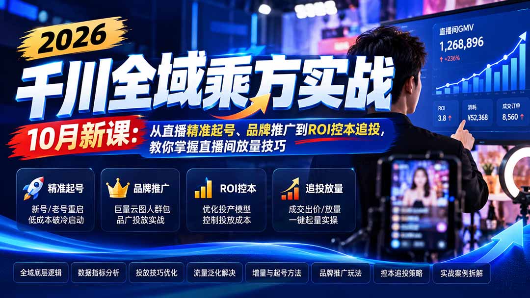 (21247期)2026千川全域乘方实战-10月新课:从直播精准起号、品牌推广到ROI控本追投,教你掌握直播间放量技巧