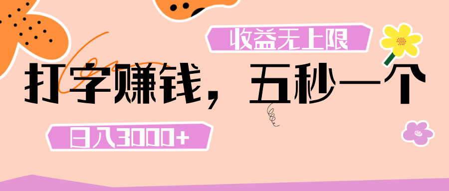 打字 赚钱 ， 五秒一个， 日入 3000+ ， 收益 无上限