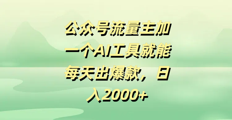 公众号流量主加一个AI工具就能每天出爆款，日入2000+