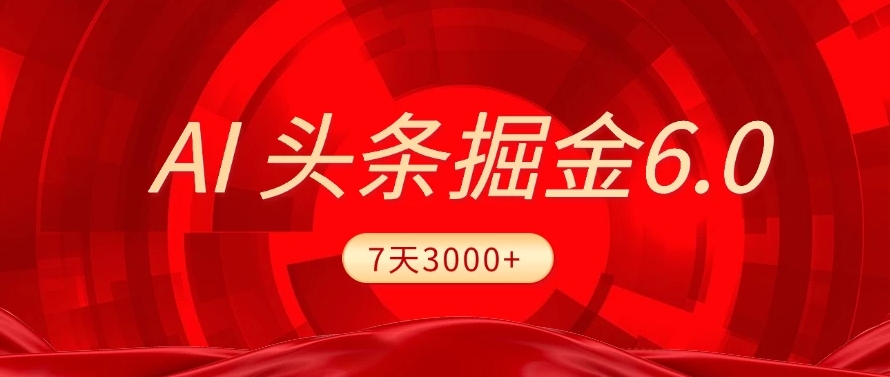 2025最新AI头条6.0，7天挣了3000+，操作很简单，小白可以照做（附详细教程）