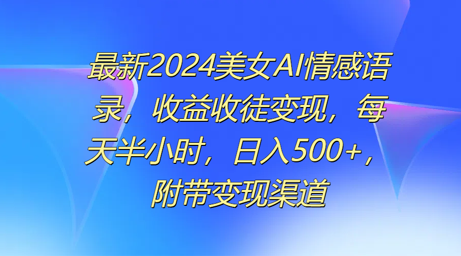 最新2024美女AI情感语录，收益收徒变现，每天半小时，日入500+，附带变现渠道