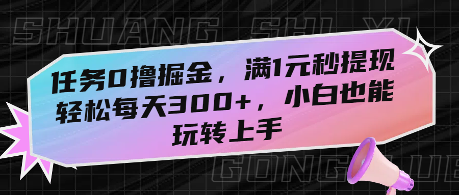 任务0撸掘金，满1元秒提现，轻松每天300+，小白也能玩转上手！