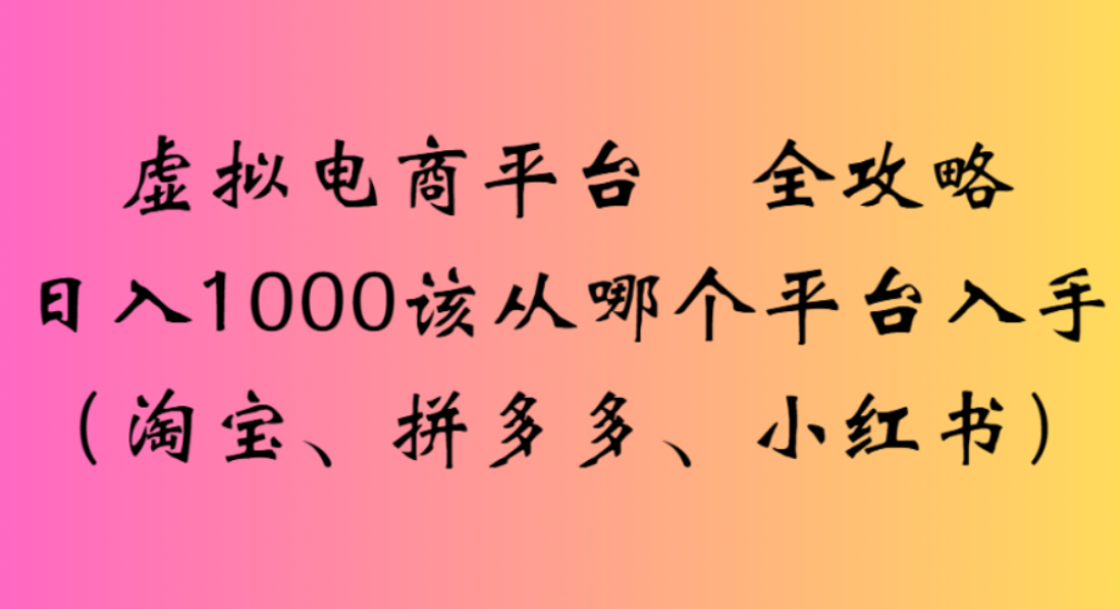 虚拟电商平台，该从哪个平台入手(淘宝、拼多多、小红书)全攻略日入1000