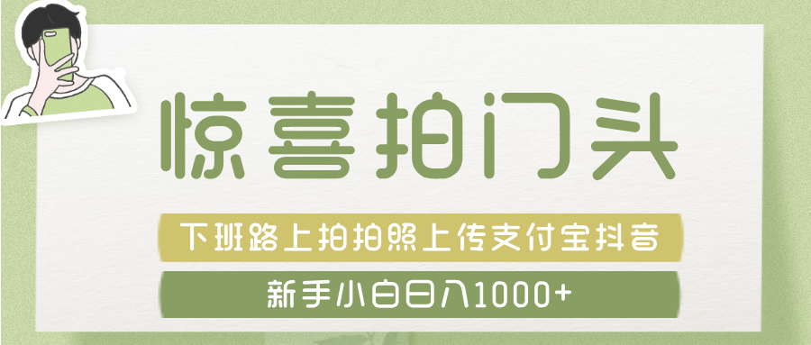 惊喜拍 门头 ， 下班路上拍拍照片， 上 传 到 支付宝和抖音新手日入 1000+