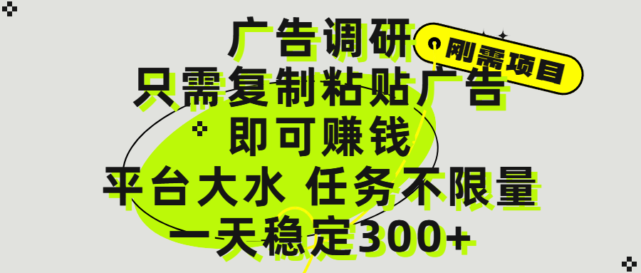 广告调研项目，只需复制粘贴广告即可赚钱，平台大水，任务不限量，一天300+