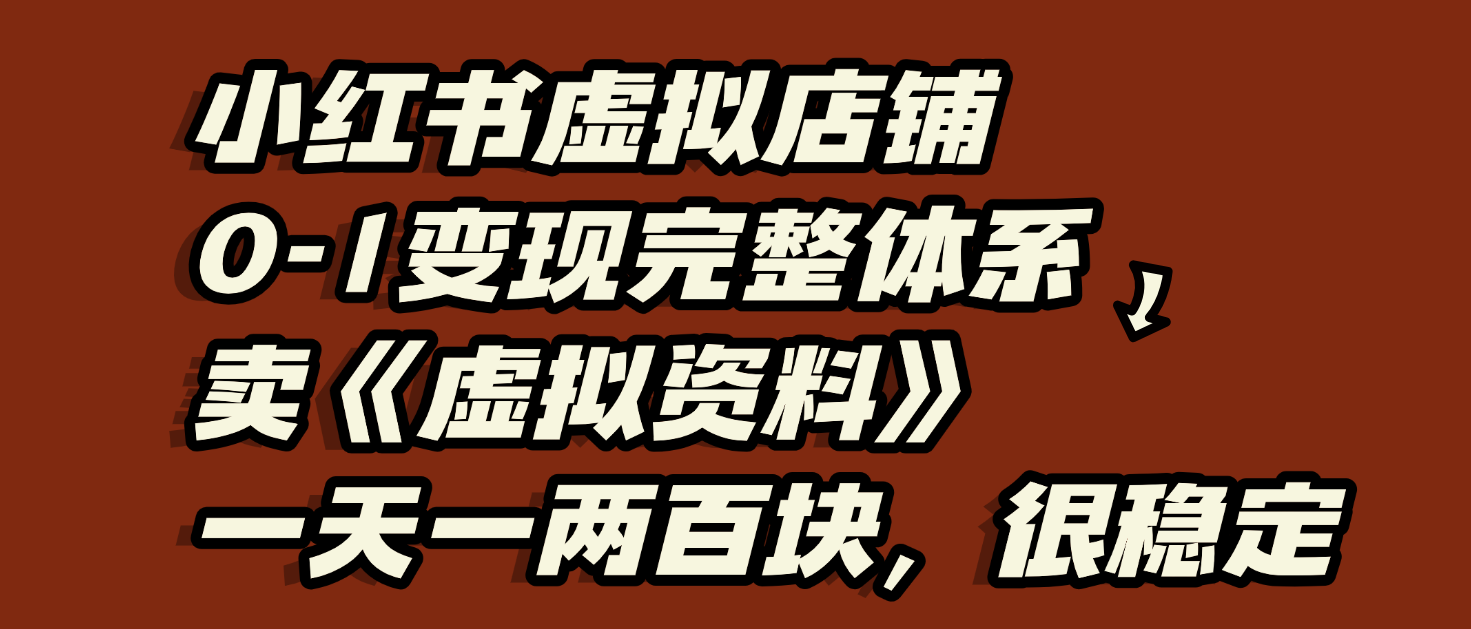 小红书虚拟店铺0-1变现完整体系:虚拟资料,一天一两百块,很稳定 小红书虚拟店铺0-1变现完整体系:虚拟资料,一天一两百块,很稳定