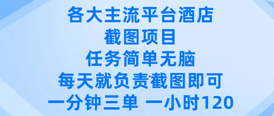 各大主流平台酒店截图项目，任务简单无脑，每天就负责截图即可，一分钟三单 ，一小时可以做120