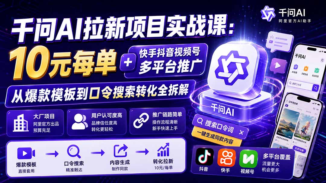 (21073期)千问AI拉新项目实战课-更新1020:10元每单+快手抖音视频号多平台推广,从爆款模板到口令搜索转化全拆解