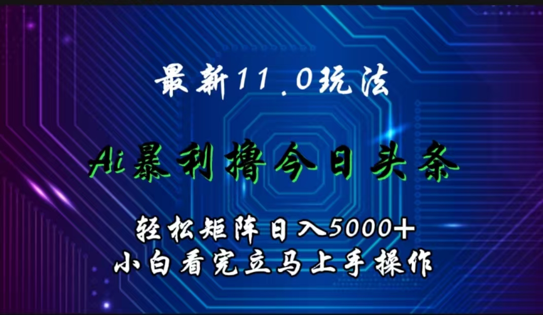 最新11.0玩法 AI辅助撸今日头条轻松实现矩阵日入5000+小白看完即可上手矩阵操作