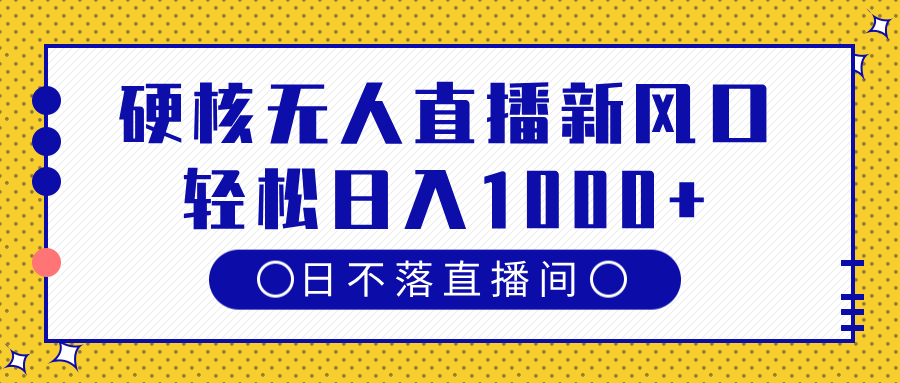 硬核无人直播新风口，日不落直播间，轻松日入1000+