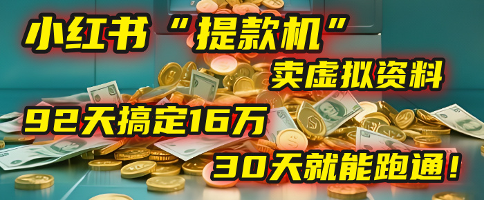 2025年，我发现一个小红书“提款机”：靠卖虚拟资料，92天搞定16万，这个模式30天就能跑通！