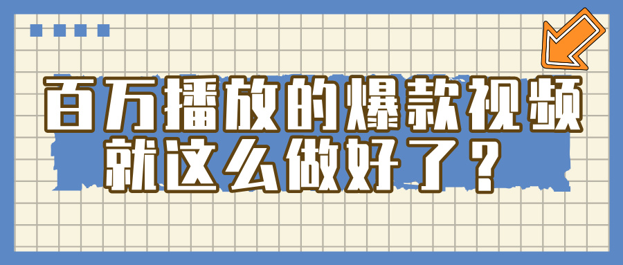 百万播放的爆款 视频 ， 就 这 么 简 单 做好了？