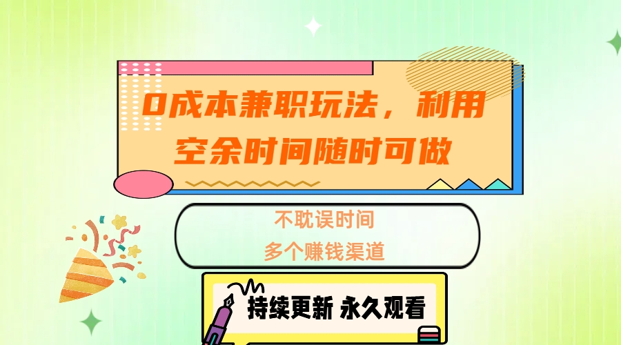0成本兼职玩法，利用空余时间随时可做，不耽误时间，多个赚钱渠道
