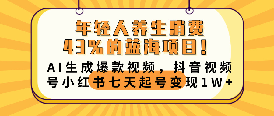 年轻人养生消费43%的蓝海项目！AI生成爆款视频，抖音视频号小红书七天起号变现10000+