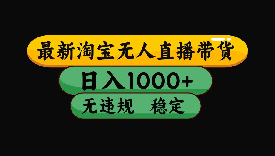 淘宝无人直播带货，日入1000+，独家技术，无违规无封号，操作简单，长期稳定【揭秘】