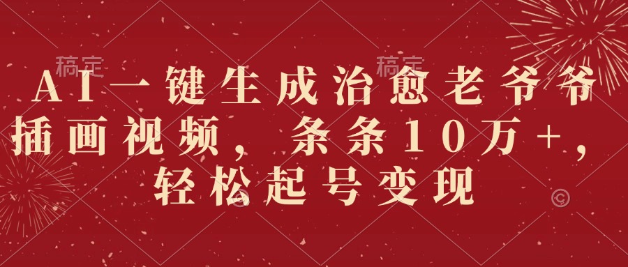 AI一键生成治愈老爷爷插画视频，条条10万+，轻松起号变现
