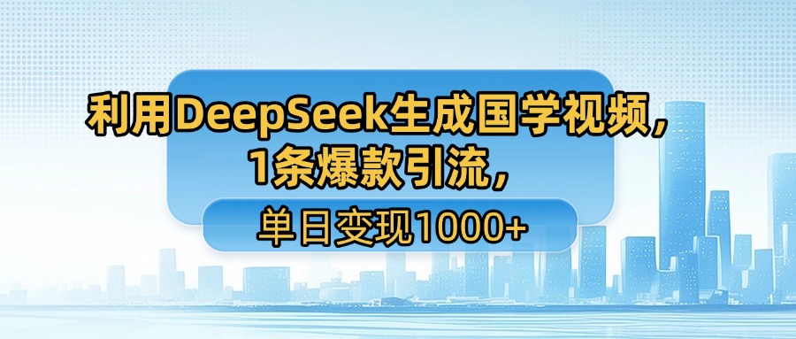 利用DeepSeek生成国学视频，1条爆款引流，单日变现1000+