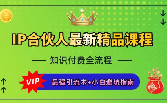 IP合伙人最新精品课程,知识付费全流程+最强引流术+小白避坑指南 IP合伙人最新精品课程,知识付费全流程+最强引流术+小白避坑指南
