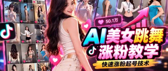 (21256期)AI美女跳舞涨粉教学,AI生成美女,跳舞视频制作,账号运营与快速起号涨粉
