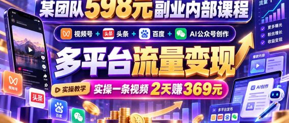 (21238期)某团队598元副业内部课程:视频号+头条+百度+AI公众号创作、多平台流量变现,实操一条视频2天赚369元