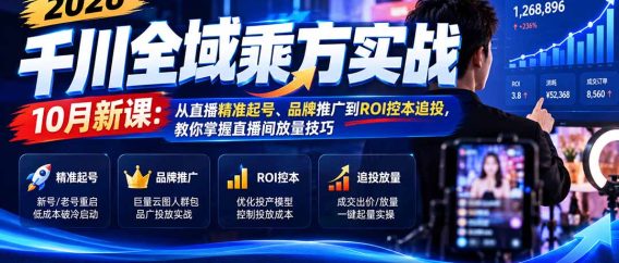(21247期)2026千川全域乘方实战-10月新课:从直播精准起号、品牌推广到ROI控本追投,教你掌握直播间放量技巧