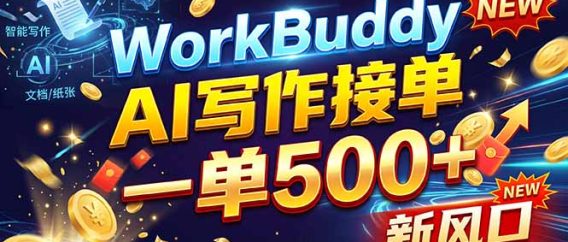 (21254期)WorkBuddy+AI自动写稿,一单一结,0基础也能日赚200-500+