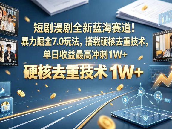 【正风口】短剧漫剧掘金风口|7.0 进阶玩法曝光,依靠权威去重方案规避限流,单日收益上限 1W+