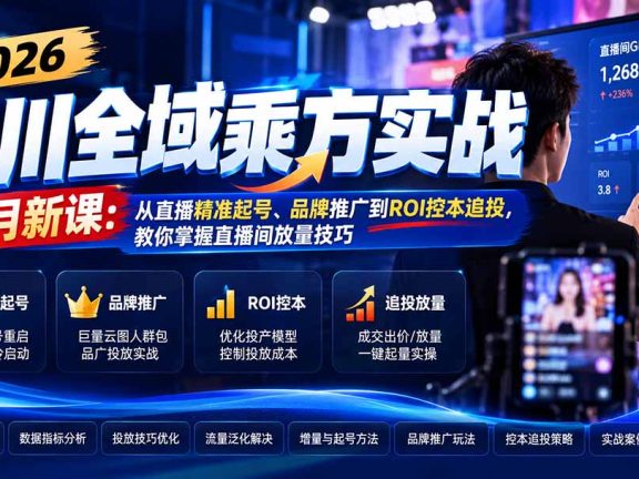 （21247期）2026千川全域乘方实战-10月新课：从直播精准起号、品牌推广到ROI控本追投，教你掌握直播间放量技巧