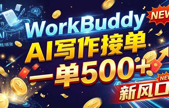 （21254期）WorkBuddy+AI自动写稿，一单一结，0基础也能日赚200-500+